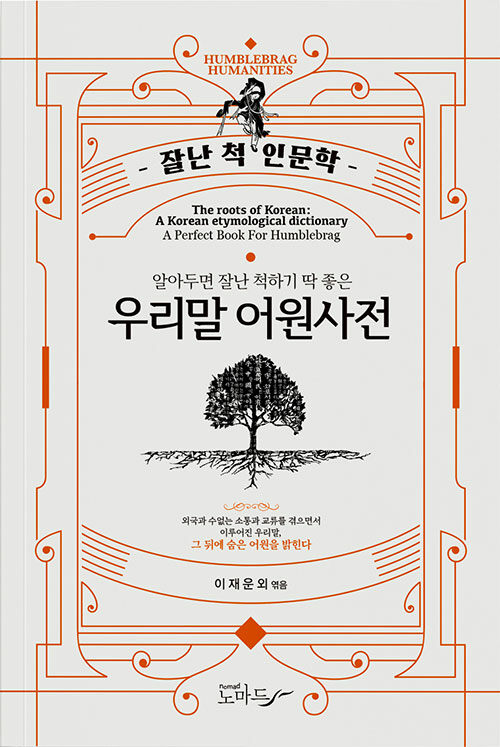 (알아두면 잘난 척하기 딱 좋은) 우리말 어원사전 : 우리말사전 = The roots of Korean: a Korean etymological dictionary : a perfect book for humblebrag